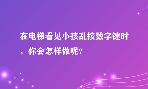 在电梯看见小孩乱按数字键时，你会怎样做呢？