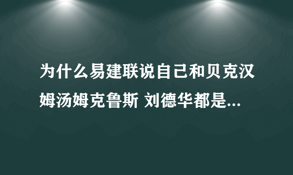 为什么易建联说自己和贝克汉姆汤姆克鲁斯 刘德华都是世界10大美男子啊?