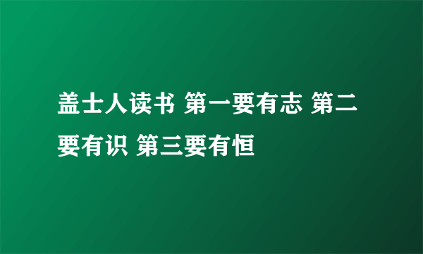 盖士人读书 第一要有志 第二要有识 第三要有恒