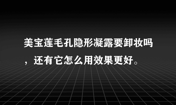 美宝莲毛孔隐形凝露要卸妆吗，还有它怎么用效果更好。