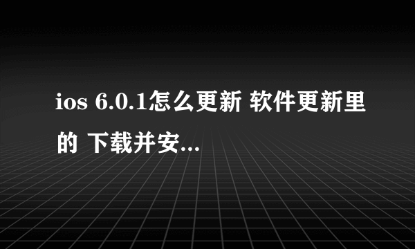 ios 6.0.1怎么更新 软件更新里的 下载并安装 不能点 下面说 需要接入无线局域网络或3G网络才能下再次更新