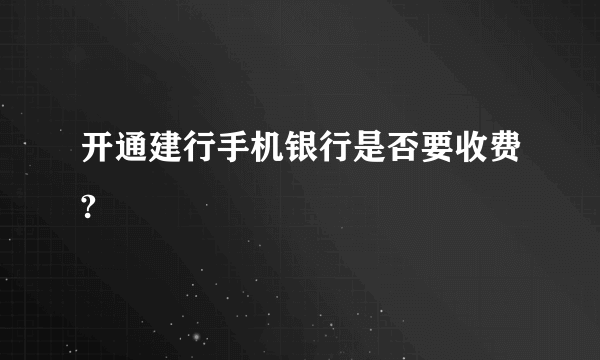 开通建行手机银行是否要收费?