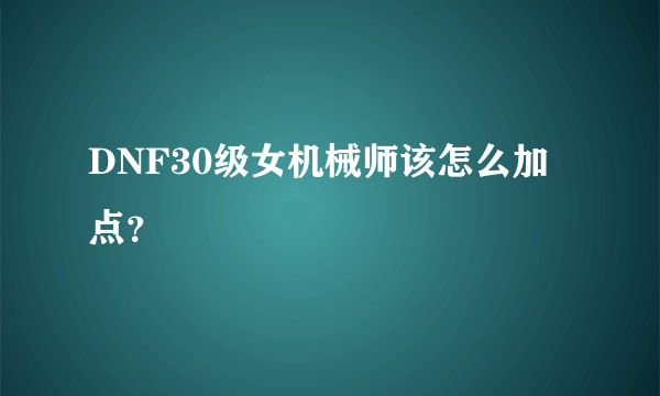 DNF30级女机械师该怎么加点？