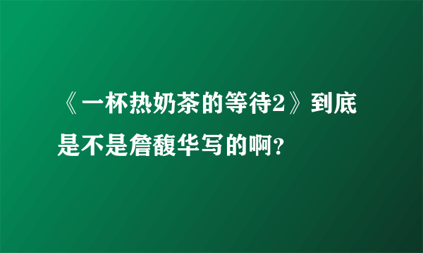 《一杯热奶茶的等待2》到底是不是詹馥华写的啊？