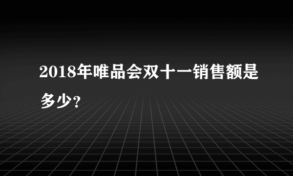 2018年唯品会双十一销售额是多少？