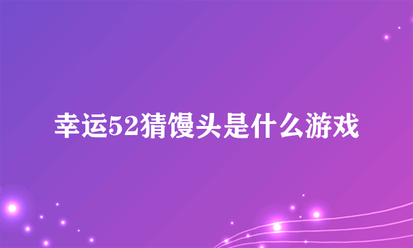 幸运52猜馒头是什么游戏