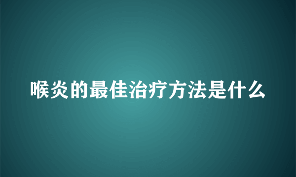 喉炎的最佳治疗方法是什么