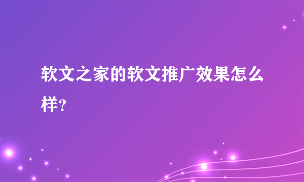 软文之家的软文推广效果怎么样？