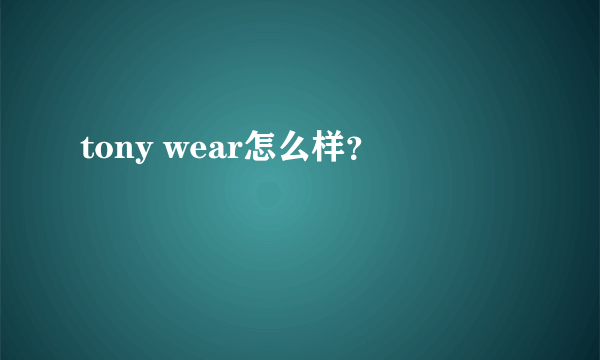 tony wear怎么样？