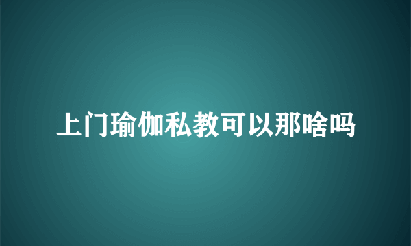 上门瑜伽私教可以那啥吗