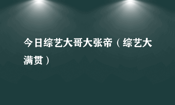 今日综艺大哥大张帝（综艺大满贯）