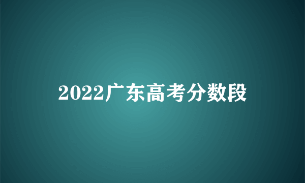 2022广东高考分数段