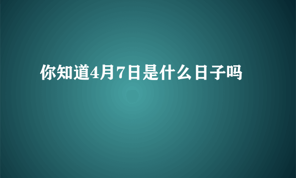 你知道4月7日是什么日子吗