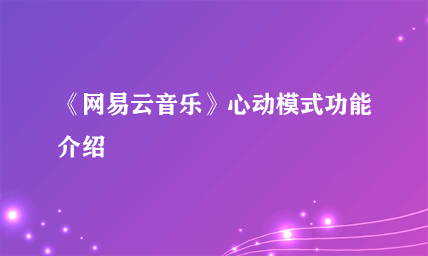 《网易云音乐》心动模式功能介绍