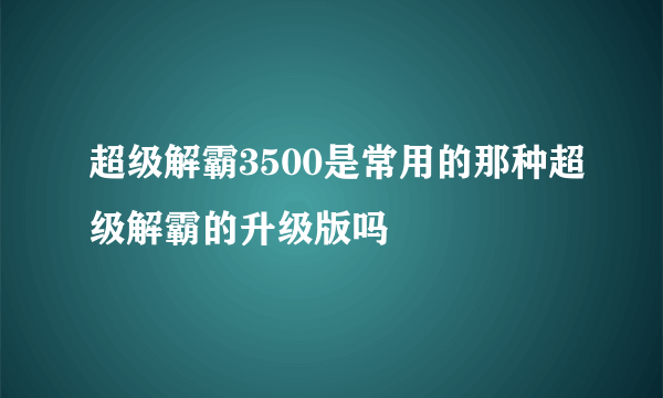 超级解霸3500是常用的那种超级解霸的升级版吗