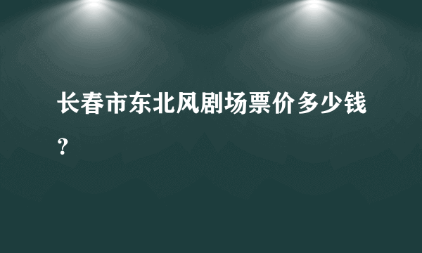 长春市东北风剧场票价多少钱？