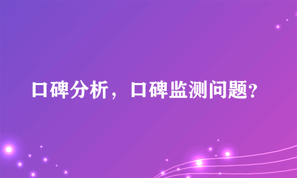 口碑分析，口碑监测问题？