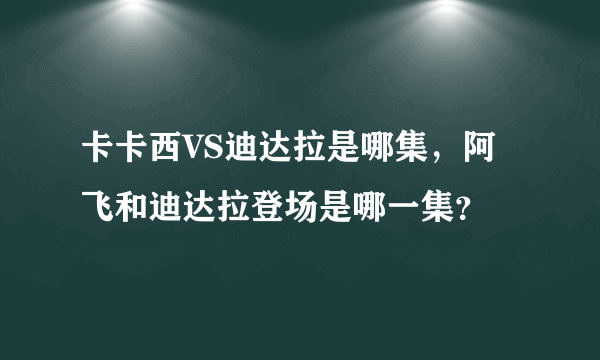 卡卡西VS迪达拉是哪集，阿飞和迪达拉登场是哪一集？