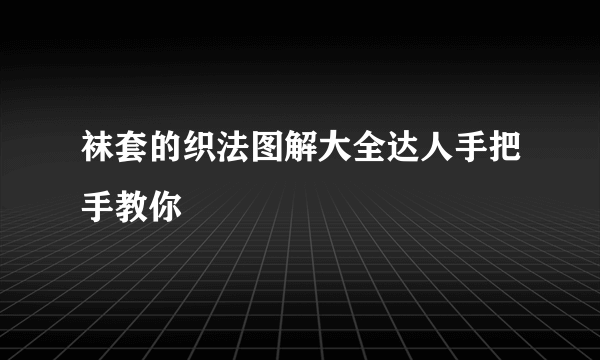 袜套的织法图解大全达人手把手教你