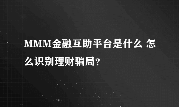 MMM金融互助平台是什么 怎么识别理财骗局？