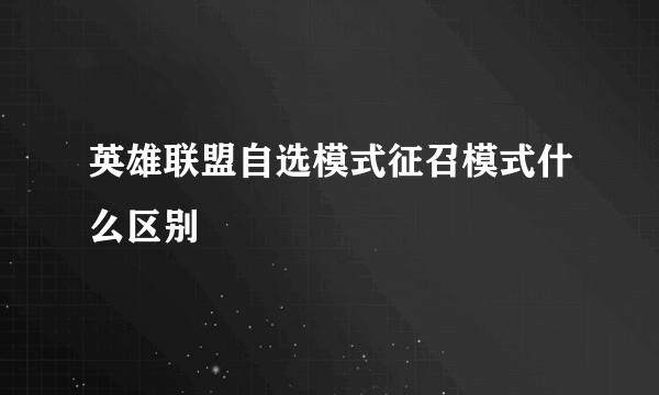 英雄联盟自选模式征召模式什么区别