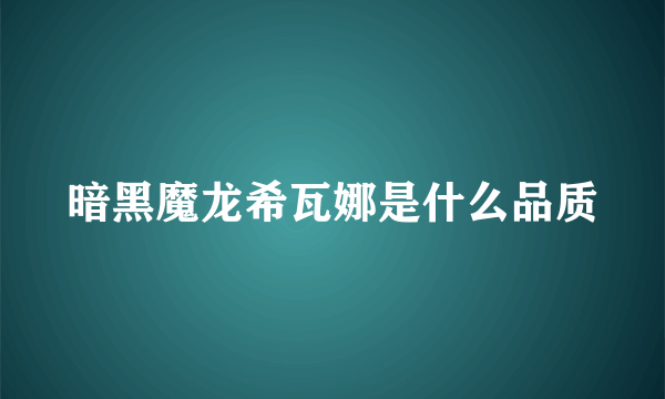 暗黑魔龙希瓦娜是什么品质