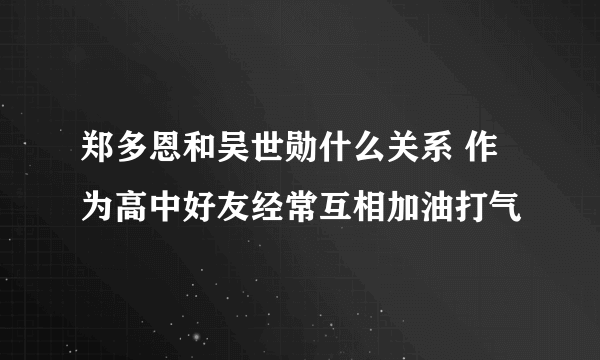 郑多恩和吴世勋什么关系 作为高中好友经常互相加油打气