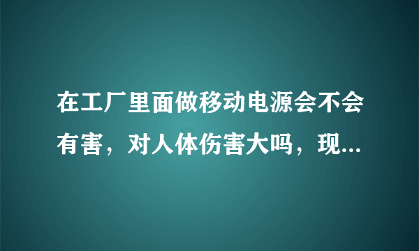 在工厂里面做移动电源会不会有害，对人体伤害大吗，现在想去面试