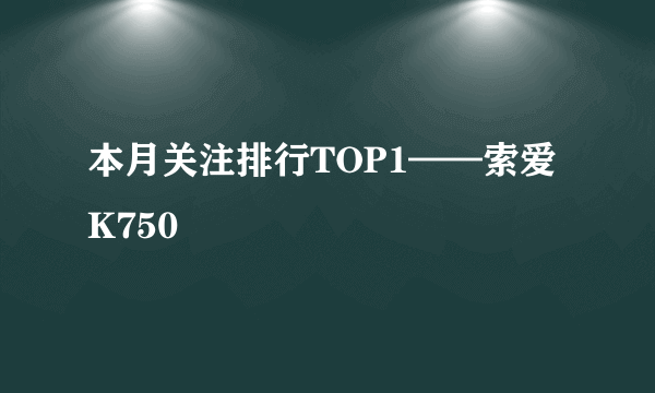 本月关注排行TOP1——索爱K750