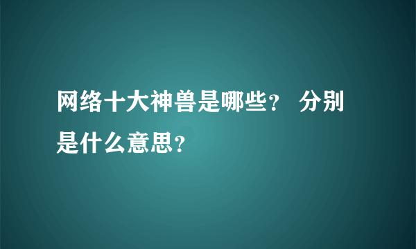 网络十大神兽是哪些？ 分别是什么意思？