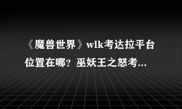 《魔兽世界》wlk考达拉平台位置在哪？巫妖王之怒考达拉平台位置介绍