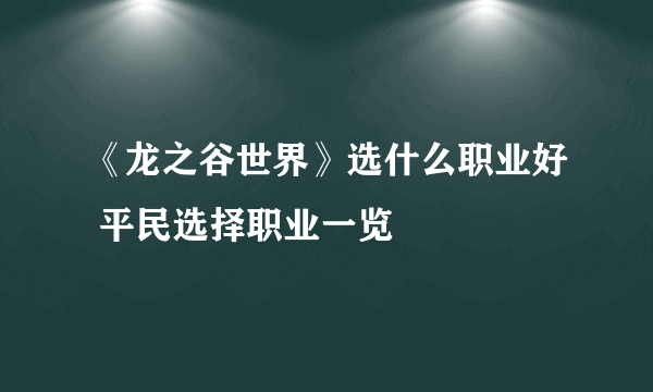 《龙之谷世界》选什么职业好 平民选择职业一览