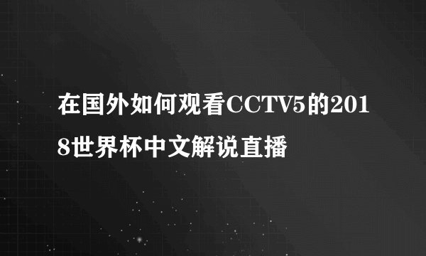 在国外如何观看CCTV5的2018世界杯中文解说直播