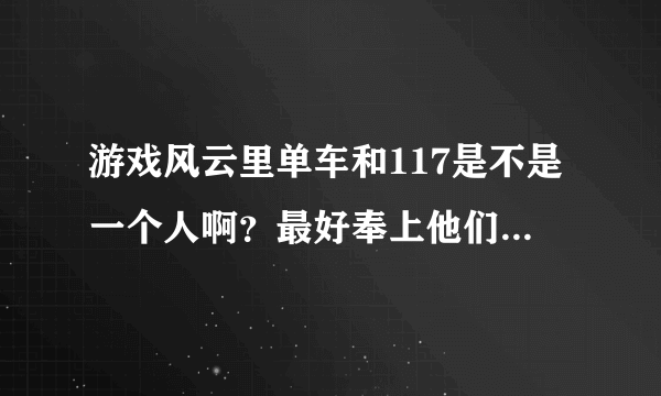 游戏风云里单车和117是不是一个人啊？最好奉上他们的照片，谢谢