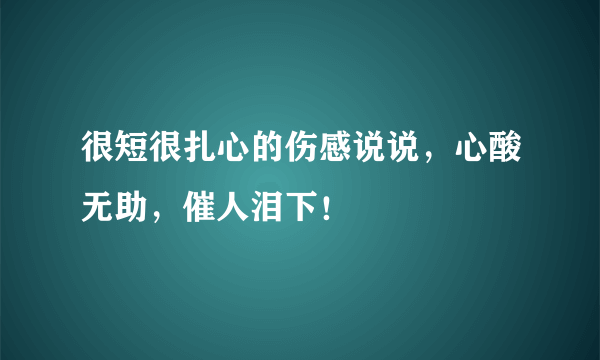 很短很扎心的伤感说说，心酸无助，催人泪下！