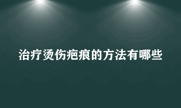 治疗烫伤疤痕的方法有哪些