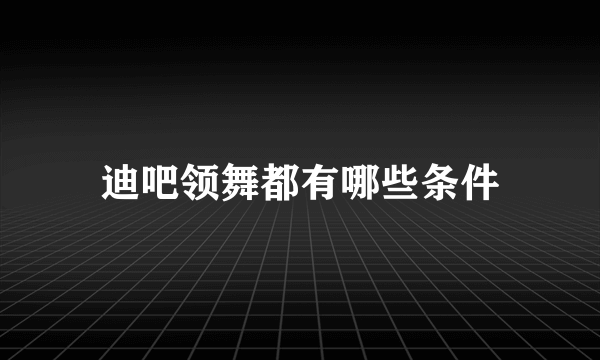 迪吧领舞都有哪些条件