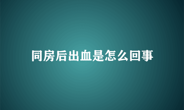 同房后出血是怎么回事