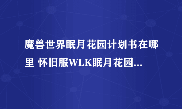 魔兽世界眠月花园计划书在哪里 怀旧服WLK眠月花园计划书位置一览