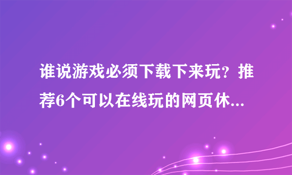 谁说游戏必须下载下来玩？推荐6个可以在线玩的网页休闲小游戏