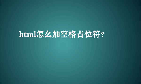 html怎么加空格占位符？