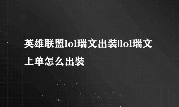 英雄联盟lol瑞文出装|lol瑞文上单怎么出装