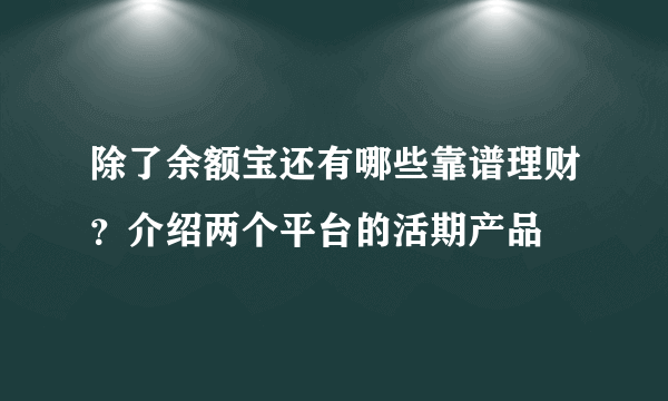 除了余额宝还有哪些靠谱理财？介绍两个平台的活期产品