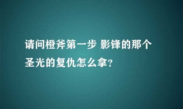 请问橙斧第一步 影锋的那个圣光的复仇怎么拿？