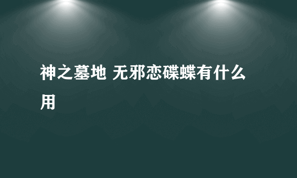 神之墓地 无邪恋碟蝶有什么用