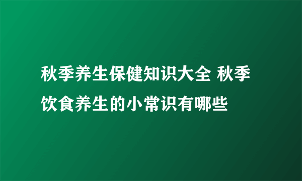 秋季养生保健知识大全 秋季饮食养生的小常识有哪些