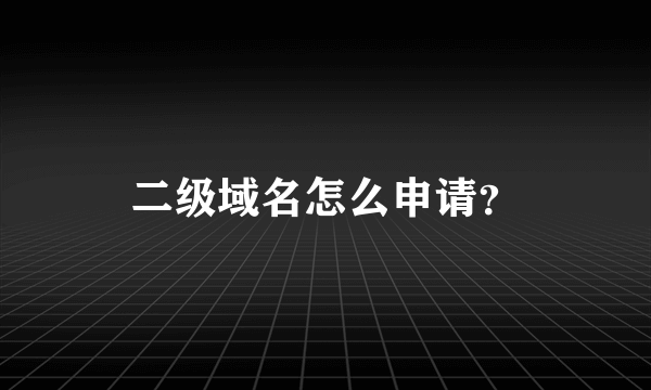 二级域名怎么申请？