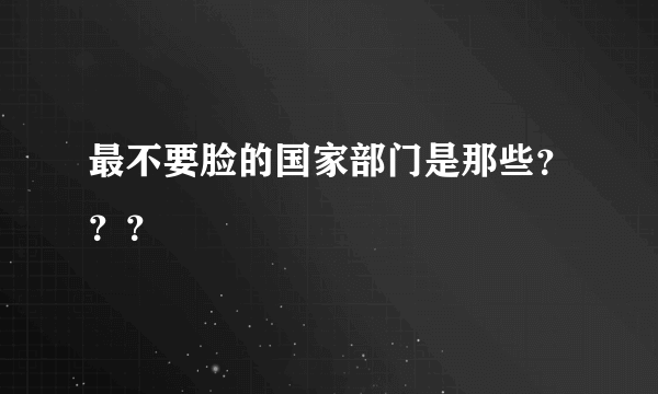 最不要脸的国家部门是那些？？？