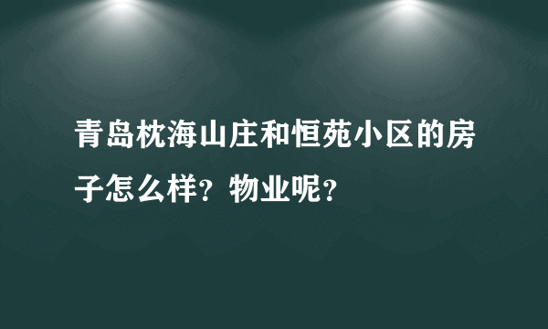 青岛枕海山庄和恒苑小区的房子怎么样？物业呢？