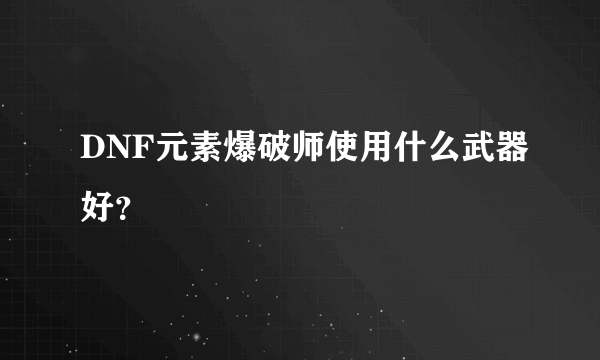 DNF元素爆破师使用什么武器好？